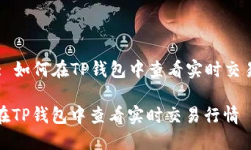 Title: 如何在TP钱包中查看实时交易行情

如何在TP钱包中查看实时交易行情