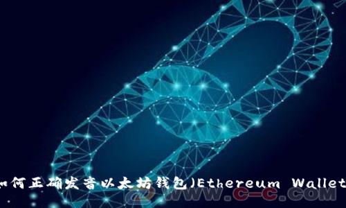 如何正确发音以太坊钱包（Ethereum Wallet）