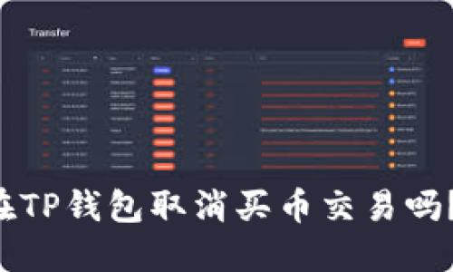 你知道如何在TP钱包取消买币交易吗？快来看看吧！